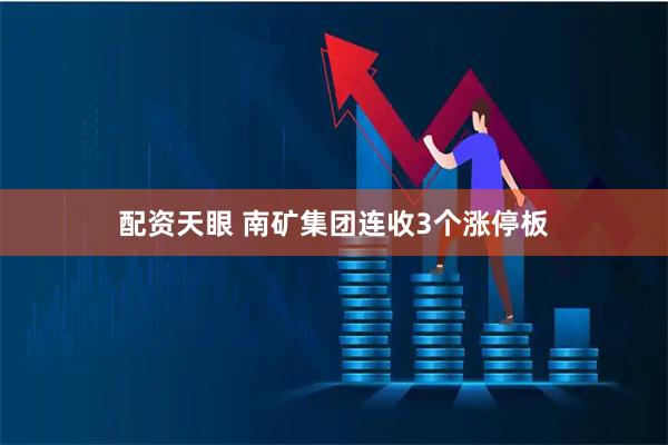配资天眼 南矿集团连收3个涨停板
